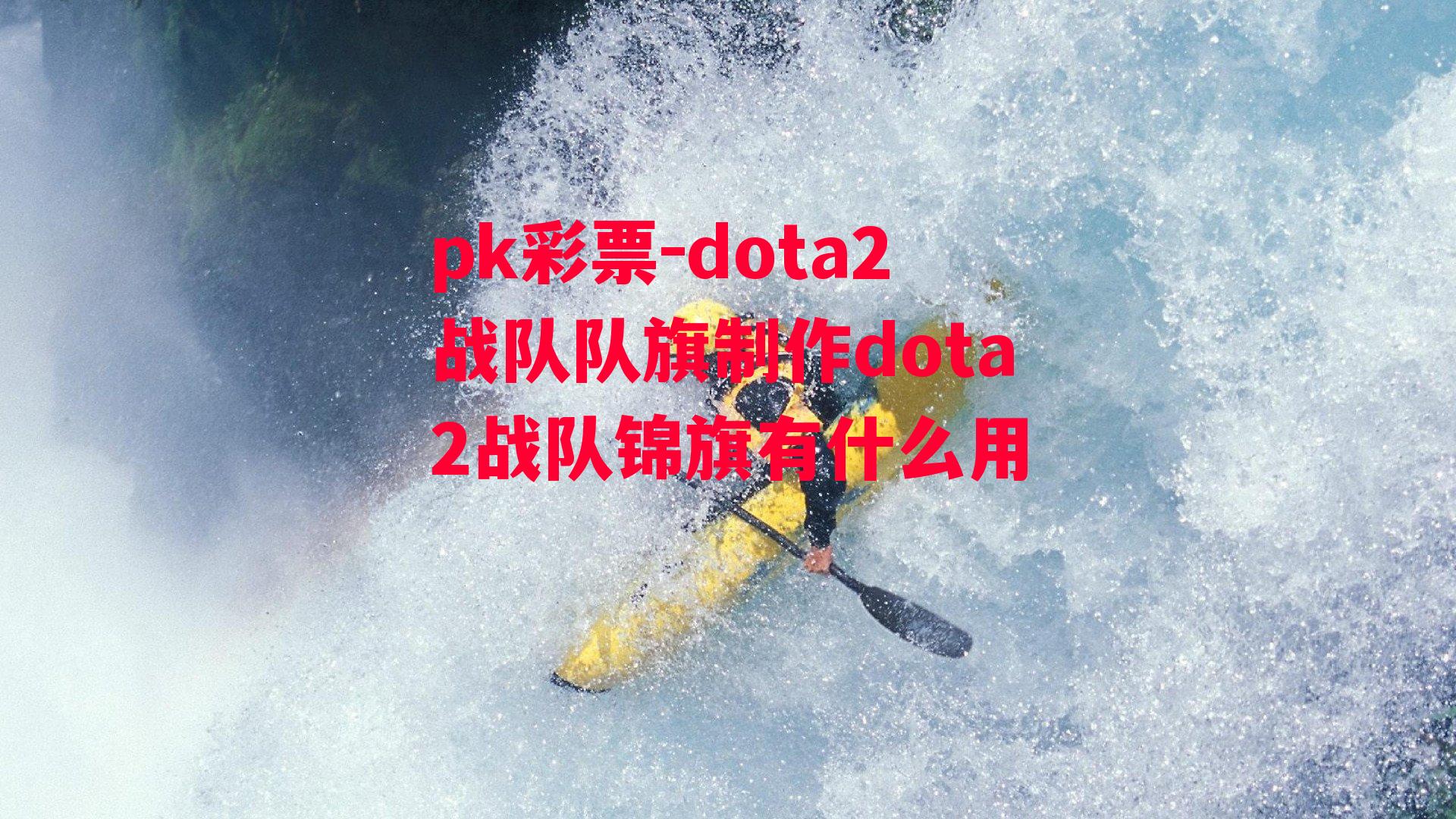 dota2战队队旗制作dota2战队锦旗有什么用